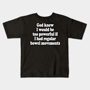 God Knew I Would Be Too Powerful If I Had Regular Bowel Movements Kids T-Shirt